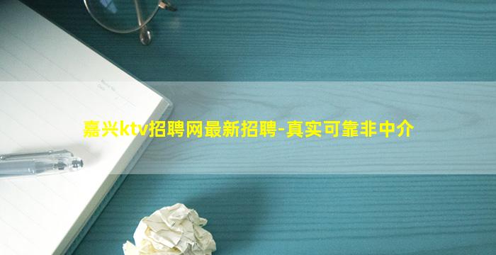 嘉兴ktv招聘网最新招聘-真实可靠非中介